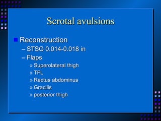 Scrotal avulsions Reconstruction STSG 0.014-0.018 in Flaps Superolateral thigh TFL Rectus abdominus Gracilis posterior thigh  