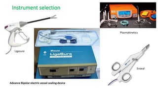Instrument selection
Advance Bipolar electric vessel sealing device
Ligasure
Plasmakinetics
Enseal
 