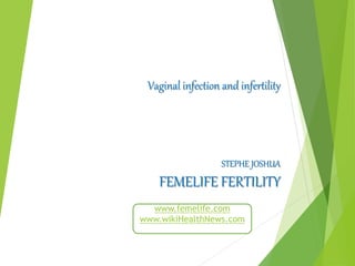 Vaginal infection and infertility
STEPHE JOSHUA
FEMELIFE FERTILITY
www.femelife.com
www.wikiHealthNews.com
 