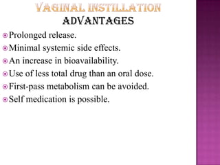 Advantages
Prolonged release.
Minimal systemic side effects.
An increase in bioavailability.
Use of less total drug than an oral dose.
First-pass metabolism can be avoided.
Self medication is possible.
 