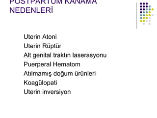 POSTPARTUM KANAMA
NEDENLERİ


  Uterin Atoni
  Uterin Rüptür
  Alt genital traktın laserasyonu
  Puerperal Hematom
  Atılmamış doğum ürünleri
  Koagülopati
  Uterin inversiyon
 