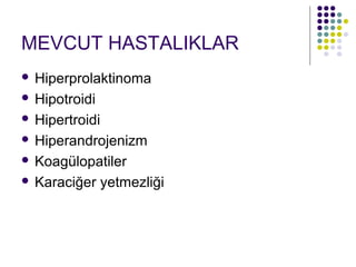 MEVCUT HASTALIKLAR
 Hiperprolaktinoma
 Hipotroidi

 Hipertroidi

 Hiperandrojenizm

 Koagülopatiler

 Karaciğer yetmezliği
 