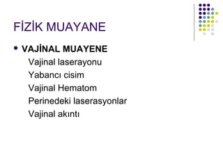 FİZİK MUAYANE
   VAJİNAL MUAYENE
     Vajinal laserayonu
     Yabancı cisim
     Vajinal Hematom
     Perinedeki laserasyonlar
     Vajinal akıntı
 