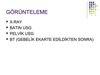 GÖRÜNTELEME
 X-RAY
 BATIN USG

 PELVİK USG

 BT (GEBELİK EKARTE EDİLDİKTEN SONRA)
 