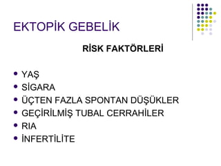 EKTOPİK GEBELİK
            RİSK FAKTÖRLERİ

 YAŞ
 SİGARA

 ÜÇTEN FAZLA SPONTAN DÜŞÜKLER

 GEÇİRİLMİŞ TUBAL CERRAHİLER

 RIA

 İNFERTİLİTE
 