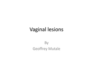 Vaginal lesions
By
Geoffrey Mutale
 