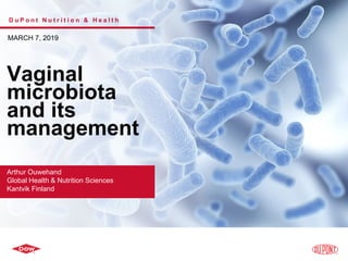 D u P o n t N u t r i t i o n & H e a l t h
MARCH 7, 2019
Vaginal
microbiota
and its
management
Arthur Ouwehand
Global Health & Nutrition Sciences
Kantvik Finland
 