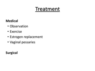Treatment
Medical
• Observation
• Exercise
• Estrogen replacement
• Vaginal pessaries
Surgical
 