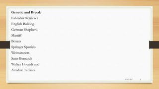 Genetic and Breed:
Labrador Retriever
English Bulldog
German Shepherd
Mastiff
Boxers
Springer Spaniels
Weimaraners
Saint Bernards
Walker Hounds and
Airedale Terriers
01/07/2017 6
 