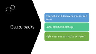Gauze packs
Traumatic and degloving injuries can
occur
Concealed haemorrhage
High pressures cannot be achieved
 
