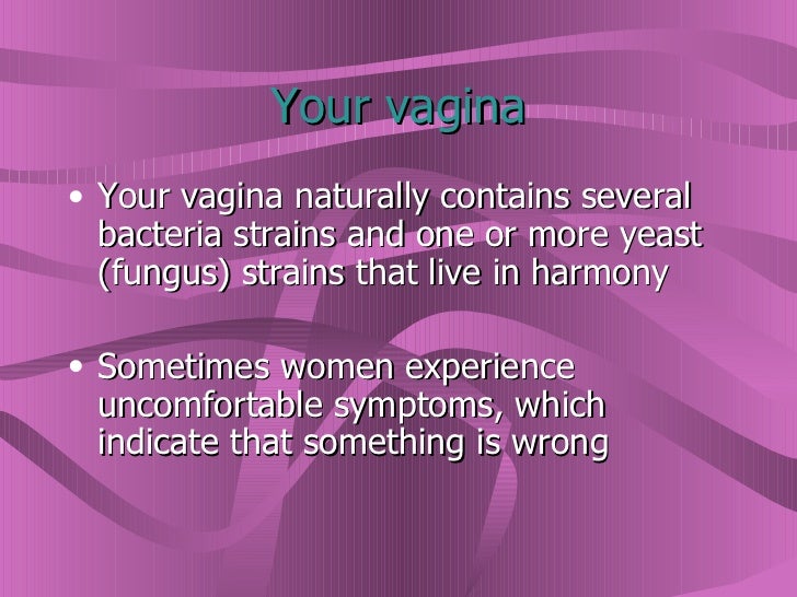Your vagina <ul><li>Your vagina naturally contains several bacteria strains and one or more yeast (fungus) strains that li...
