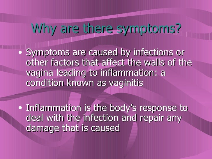 Why are there symptoms? <ul><li>Symptoms are caused by infections or other factors that affect the walls of the vagina lea...