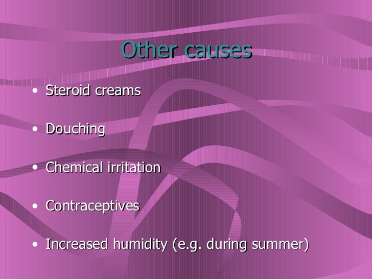 Other causes <ul><li>Steroid creams </li></ul><ul><li>Douching </li></ul><ul><li>Chemical irritation </li></ul><ul><li>Con...