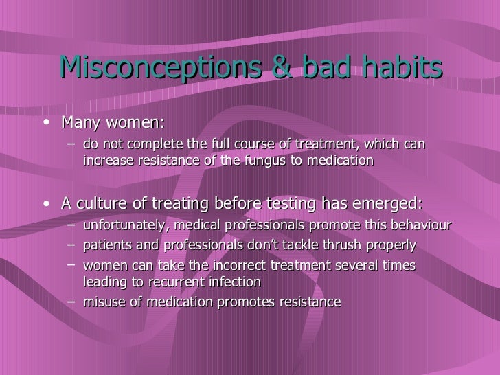 Misconceptions & bad habits <ul><li>Many women:  </li></ul><ul><ul><li>do not complete the full course of treatment, which...