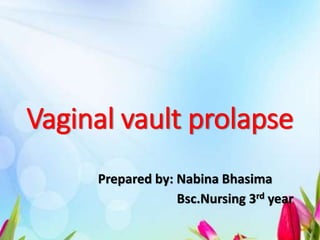 Vaginal vault prolapse
Prepared by: Nabina Bhasima
Bsc.Nursing 3rd year
 