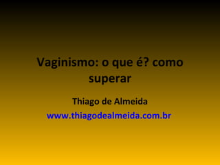 Vaginismo: o que é? como superar Thiago de Almeida www.thiagodealmeida.com.br   