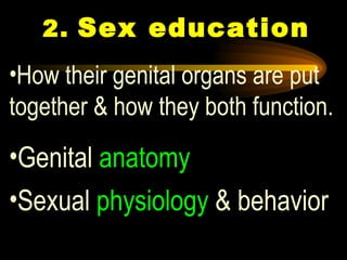 2.   Sex education How their genital organs are put together & how they both function.  Genital  anatomy  Sexual  physiology  & behavior   