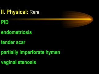  II. Physical:  Rare.  PID endometriosis tender scar partially imperforate hymen vaginal stenosis 