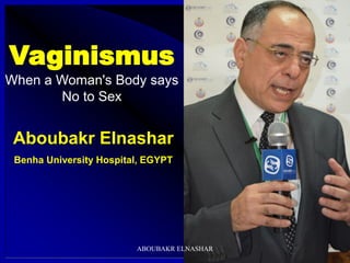 Aboubakr Elnashar
Benha University Hospital, EGYPT
Vaginismus
When a Woman's Body says
No to Sex
ABOUBAKR ELNASHAR
 