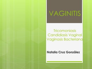 VAGINITIS

   Tricomoniasis
Candidiasis Vaginal
Vaginosis Bacteriana


Natalia Cruz González
 