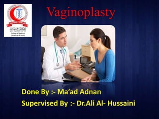 Vaginoplasty
Done By :- Ma’ad Adnan
:- Dr.Ali Al- HussainiSupervised By
 