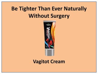 Be Tighter Than Ever Naturally
Without Surgery
Vagitot Cream
 