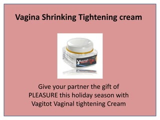 Vagina Shrinking Tightening cream
Give your partner the gift of
PLEASURE this holiday season with
Vagitot Vaginal tightening Cream
 