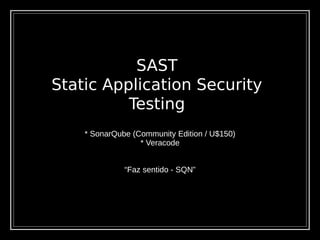 SAST
Static Application Security
Testing
* SonarQube (Community Edition / U$150)
* Veracode
“Faz sentido - SQN”
 
