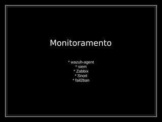 Monitoramento
* wazuh-agent
* siem
* Zabbix
* Snort
* fail2ban
 