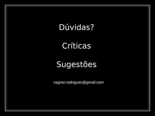 Dúvidas?
Críticas
Sugestões
vagner.rodrigues@gmail.com
 