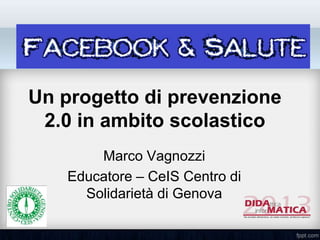 Un progetto di prevenzione
2.0 in ambito scolastico
Marco Vagnozzi
Educatore – CeIS Centro di
Solidarietà di Genova
 