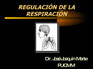 REGULACIÓN DE LA RESPIRACIÓN Dr. José Joaquín Marte PUCMM 