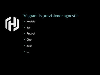 Vagrant is provisioner agnostic
• Ansible
• Salt
• Puppet
• Chef
• bash
• …
 