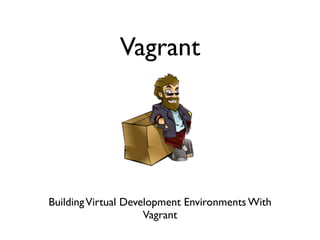 Vagrant




Building Virtual Development Environments With
                     Vagrant
 