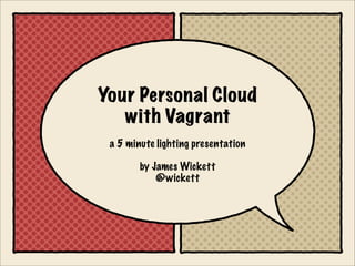 Your Personal Cloud
   with Vagrant
 a 5 minute lighting presentation

        by James Wickett
            @wickett
 