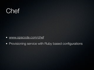 Chef


www.opscode.com/chef
Provisioning service with Ruby based conﬁgurations
 