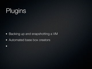 Plugins


 Backing up and snapshotting a VM
 Automated base box creators
 
