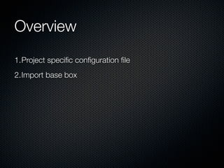Overview
1.Project speciﬁc conﬁguration ﬁle
2.Import base box
 