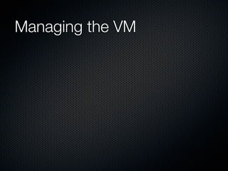 Managing the VM
 