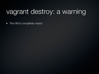 vagrant destroy: a warning
 The VM is completely wiped
 