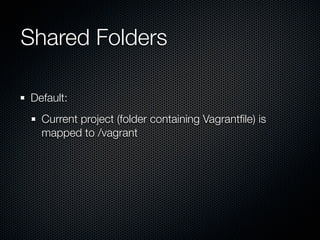 Shared Folders

Default:
  Current project (folder containing Vagrantﬁle) is
  mapped to /vagrant
 