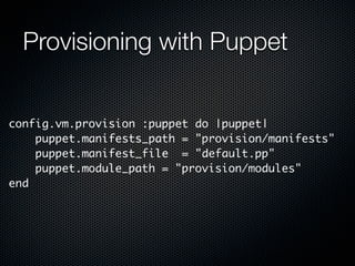 Provisioning with Puppet


config.vm.provision :puppet do |puppet|
    puppet.manifests_path = "provision/manifests"
    puppet.manifest_file = "default.pp"
    puppet.module_path = "provision/modules"
end
 