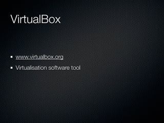 VirtualBox


 www.virtualbox.org
 Virtualisation software tool
 