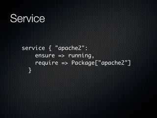 Service

  service { "apache2":
      ensure => running,
      require => Package["apache2"]
    }
 