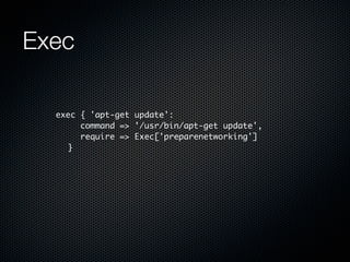 Exec

  exec { 'apt-get update':
       	command => '/usr/bin/apt-get update',
       	require => Exec['preparenetworking']
    	}
 