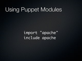 Using Puppet Modules


      import "apache"
      include apache
 