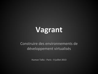 Vagrant
Construire des environnements de
développement virtualisés
Human Talks - Paris - 9 juillet 2013
 