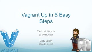 Vagrant Up in 5 Easy
Steps
Trevor Roberts Jr
@VMTrooper
Cody Bunch
@cody_bunch
 