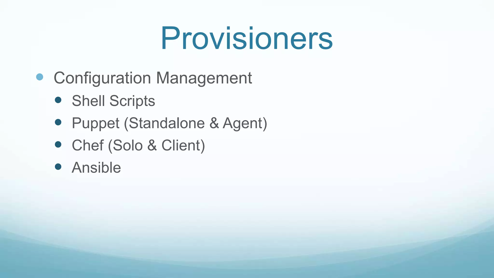 Provisioners
 Configuration Management
 Shell Scripts
 Puppet (Standalone & Agent)
 Chef (Solo & Client)
 Ansible
 