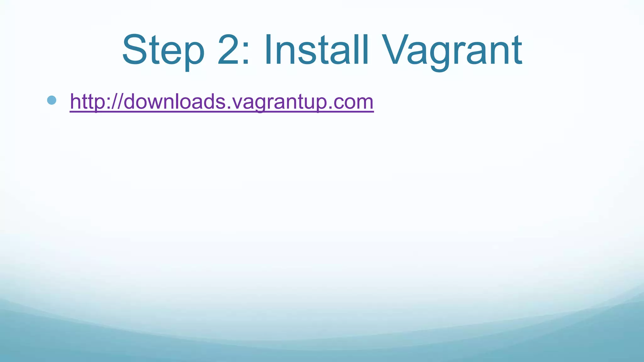 Step 2: Install Vagrant
 http://downloads.vagrantup.com
 